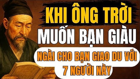 CỔ NHÂN TIẾT LỘ – Khi Ông Trời Muốn Bạn Giàu, Ngài Cho Bạn Giao Du Với 7 Kiểu Người | Triết Lý Sống