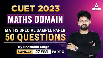 CUET 2023 | Maths Domain | Top 50 Most Expected Questions | Special Sample Paper | By Shashank Sir