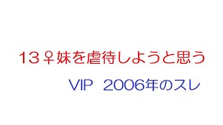 【VIP】１３♀妹を虐待しようと思う@5ch(旧2ch)2006年のスレ
