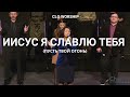 Иисус Я славлю Тебя (Пусть Твой Огонь) - CLG Worship