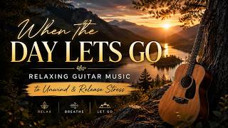 When the Day Lets Go • Relaxing Guitar Music to Unwind & Release Stress