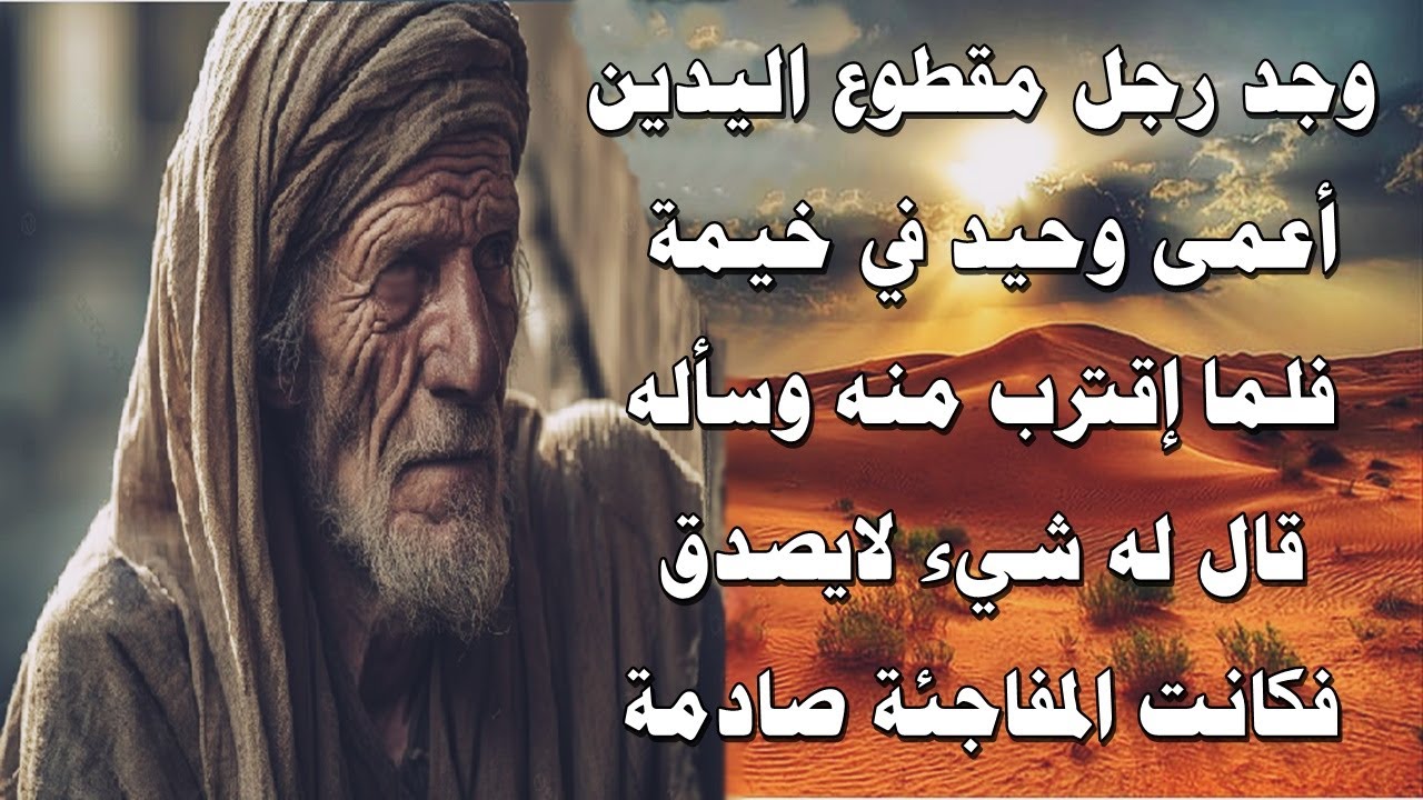 قصة رجل وجد في الصحراء خيمة بها رجل مقطوع اليدين ومجدوم اعمى لا يرى فلما سأله عن حاله وقعت المفاجئة