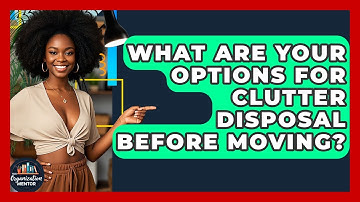 What Are Your Options For Clutter Disposal Before Moving? - Your Organization Mentor