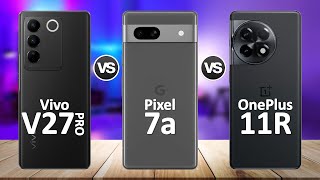Google Pixel 7a VS OnePlus 11R VS Vivo V27 Pro