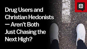 Drug Users and Christian Hedonists — Aren’t Both Just Chasing the Next High?