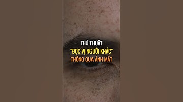 Thủ thuật “ Đọc Vị Người Khác ”  thông qua ánh mắt.
