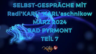 TEİL 7 - SELBST-GESPRÄCHE mit Radi'KARL' 'KARL'aschnikow - MÄRZ 2024 - BAD PYRMONT