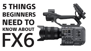 Sony | 5 Things About FX6 for Beginners | Sony Cinema Line