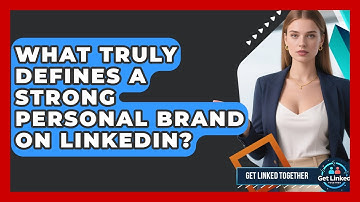 What Truly Defines A Strong Personal Brand On LinkedIn? - Get Linked Together