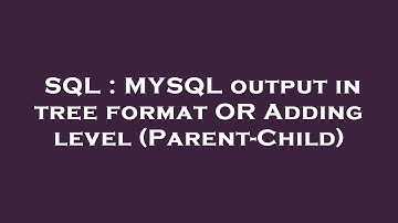 SQL : MYSQL output in tree format OR Adding level (Parent-Child)