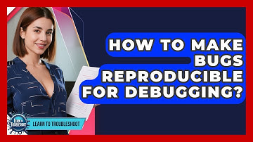 How To Make Bugs Reproducible For Debugging? - Learn To Troubleshoot