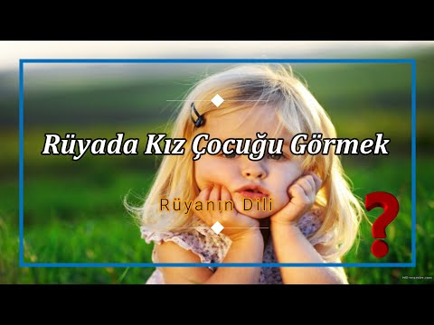 RÜYADA KIZ ÇOCUĞU GÖRMEK (Rüyada Kızını Görmek, Tanımadığın Bir Kız Çocuğu Görmek)