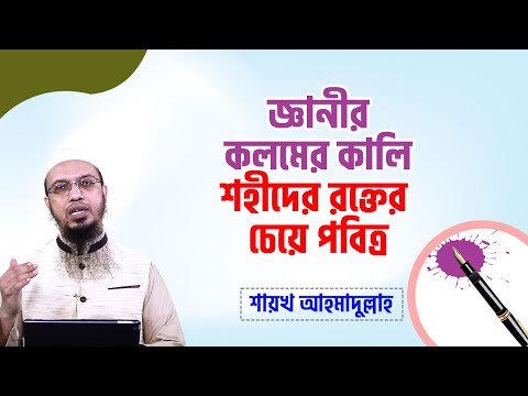 জ্ঞানীর কলমের কালি শহীদের রক্তের চেয়ে পবিত্র  শায়খ আহমাদুল্লাহ
