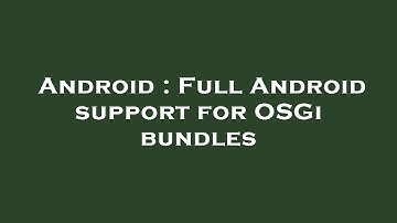Android : Full Android support for OSGi bundles