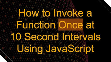How to Invoke a Function Once at 10 Second Intervals Using JavaScript