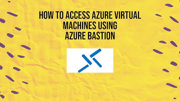 How to access Azure Virtual Machines using Azure Bastion