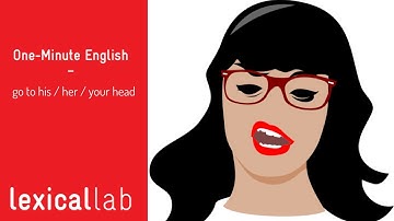 ONE-MINUTE ENGLISH: go to his / her / your head LEARN WITH LEXICAL LAB