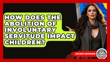 How Does The Abolition Of Involuntary Servitude Impact Children? - Learn About Libertarianism