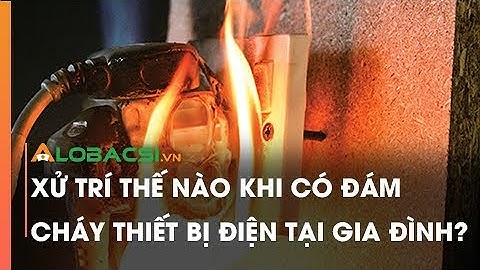 Xử trí thế nào khi có đám cháy thiết bị điện tại gia đình?