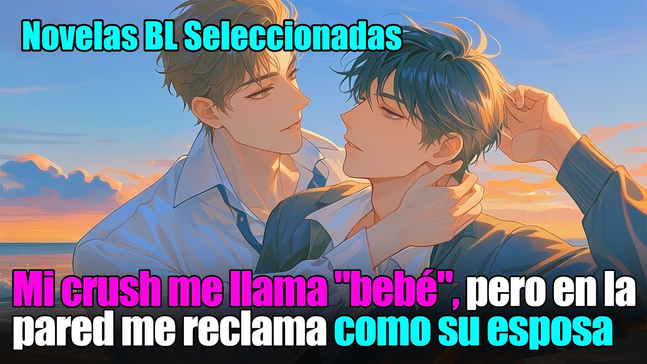 BL completo 📚Mi crush me llama bebé, pero él me reclama como su esposa
