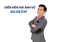 Diễn viên hài Anh Vũ đột ngột qua đời tại Mỹ, cảnh sát đang điều tra nguyên nhân