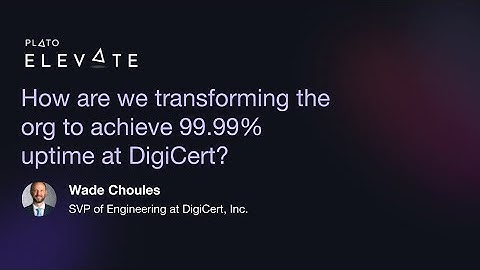 How are we transforming the org to achieve 99.99% uptime at DigiCert -  Wade Choules