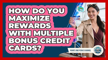 How Do You Maximize Rewards With Multiple Bonus Credit Cards? - Points and Perks Channel