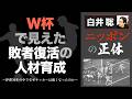 【白井聡 ニッポンの正体】W杯で見えた敗者復活の人材育成 ~停滞30年の中でなぜサッカーは強くなったのか~