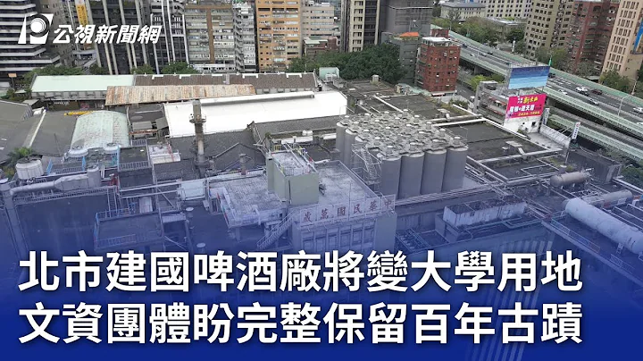 北市建国啤酒厂将变大学用地 文资团体盼完整保留百年古蹟｜20240311 公视晚间新闻 - 天天要闻