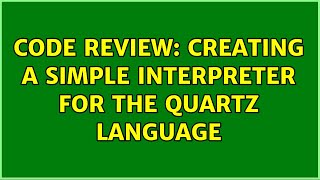 Famous Code Review: Creating a simple Interpreter for the Quartz language (2 Solutions!!) Profile