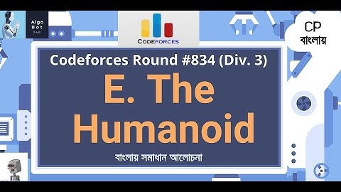 E. The Humanoid || Codeforces Round #834 (Div. 3) || বাংলায় সমাধান আলোচনা ||