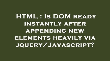 HTML : Is DOM ready instantly after appending new elements heavily via jquery/Javascript?