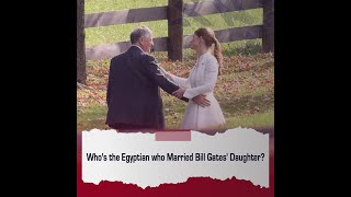 Who's the Egyptian who Married Bill Gates' Daughter?