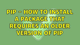 Full pip - how to install a package that requires an older version of pip Guide