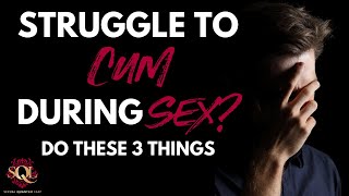 Struggle to Cum During Sex? Do These 3 Things...