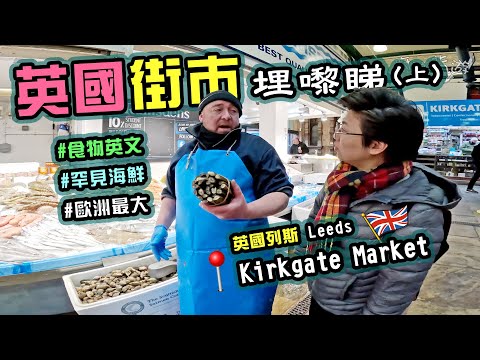 【英國街市埋嚟睇】歐洲最大有蓋街市｜Kirkgate Market｜買餸英文價錢｜街訪香港人｜海鮮｜果欄｜鮮肉｜即買即煮｜列斯｜廚職背遊梁芷靈