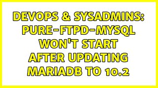 DevOps & SysAdmins: Pure-ftpd-mysql won't start after updating MariaDb to 10.2 (4 Solutions!!)