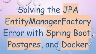 Solving the JPA EntityManagerFactory Error with Spring Boot, Postgres, and Docker