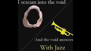 I Scream Into The Void And The Void Answers With Jazz Now With The Scream