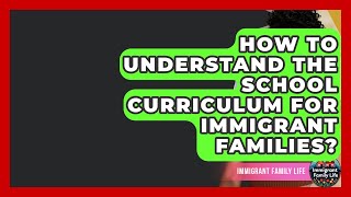 How To Understand The School Curriculum For Immigrant Families? - Immigrant Family Life