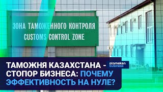 ТАМОЖНЯ КАЗАХСТАНА - СТОПОР БИЗНЕСА: ПОЧЕМУ ЭФФЕКТИВНОСТЬ НА НУЛЕ? | Время говорить