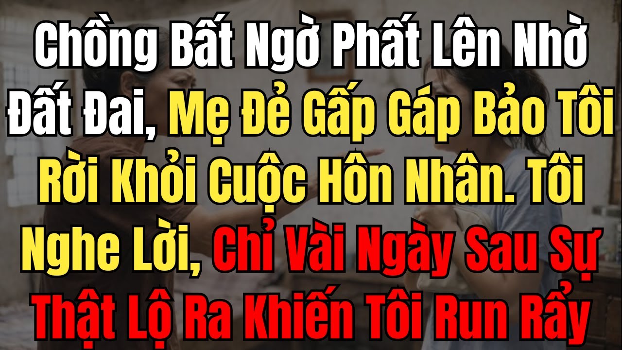 Chồng Bất Ngờ Phất Lên Nhờ Đất Đai, Mẹ Đẻ Bảo Tôi Rời Khỏi Cuộc Hôn Nhân – Sự Thật Khiến Tôi Run Rẩy