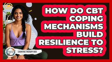 How Do CBT Coping Mechanisms Build Resilience To Stress? - Cognitive Therapy Hub