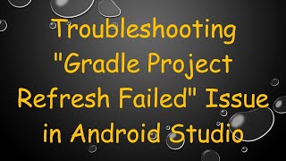 Troubleshooting "Gradle Project Refresh Failed" Issue in Android Studio