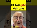 الحق يعلو ولا يعلى عليه