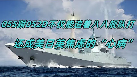 055跟052D强得不仅能够追着八八舰队打，还成了美日英焦虑的心病 - 天天要闻