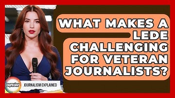 What Makes A Lede Challenging For Veteran Journalists? - Journalism Explained
