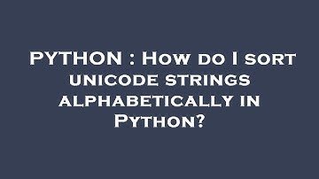 PYTHON : How do I sort unicode strings alphabetically in Python?