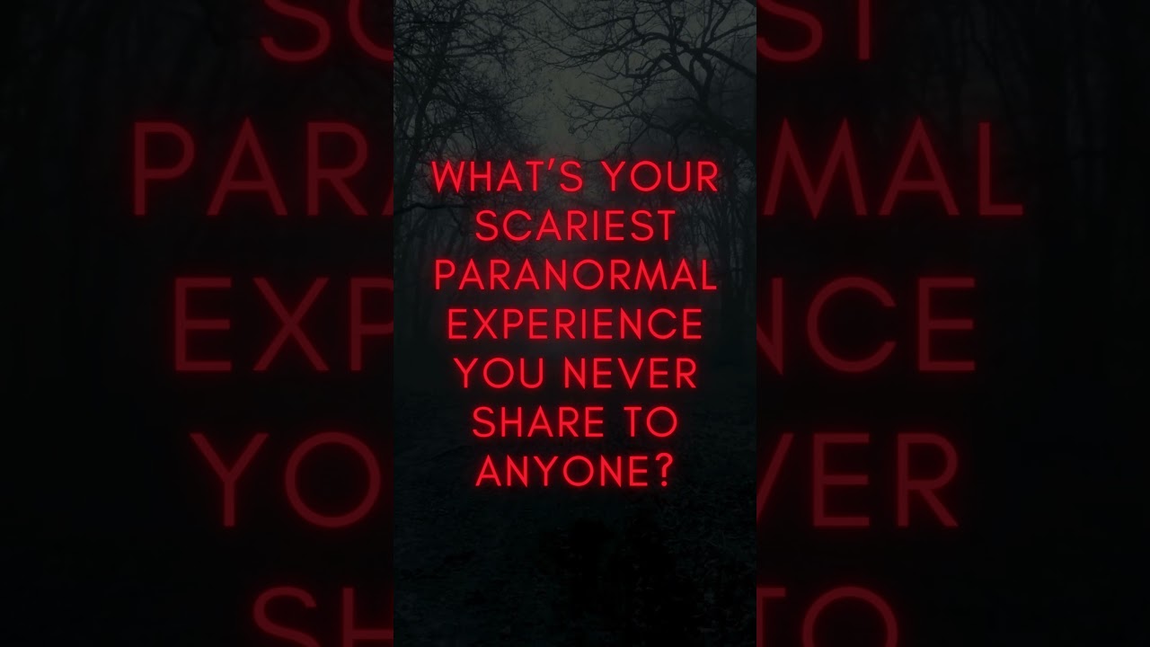 What’s Your Scariest Paranormal Experience?