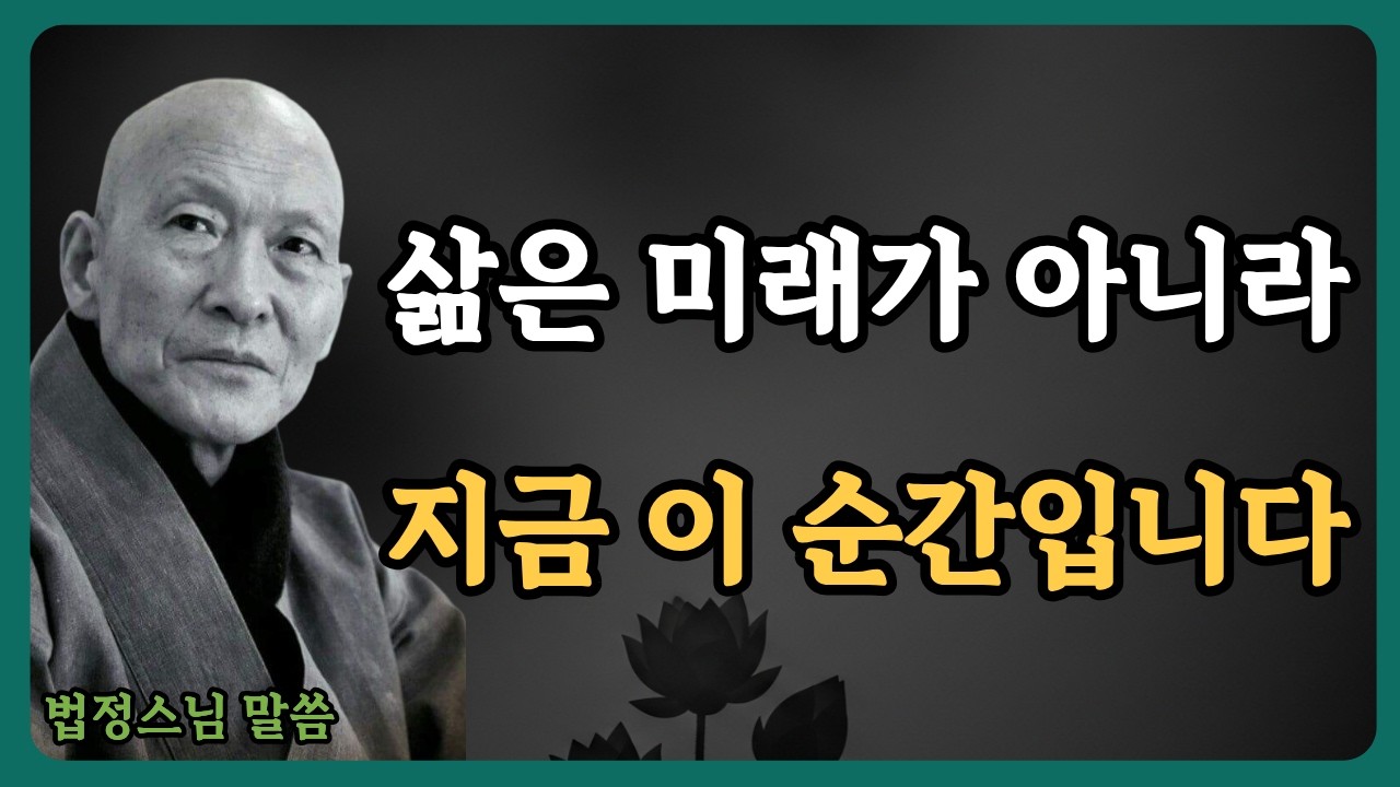 《법정스님 말씀》과거를 후회하고 미래를 걱정하는 당신에게 | 삶은 지금 이 순간입니다 | 불교 | 인생명언 | 행복한 노후 | 삶의지혜